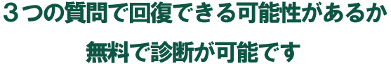 3つの質問で回復できる可能性があるか無料で診断できます