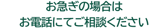 お急ぎの場合はお電話にてご相談ください！